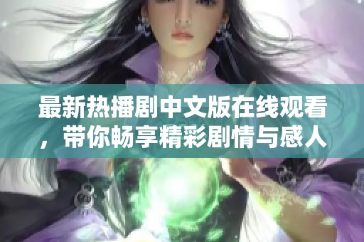 最新热播剧中文版在线观看，带你畅享精彩剧情与感人故事