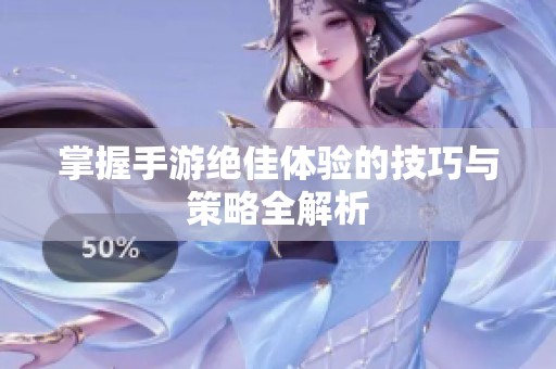 掌握手游绝佳体验的技巧与策略全解析