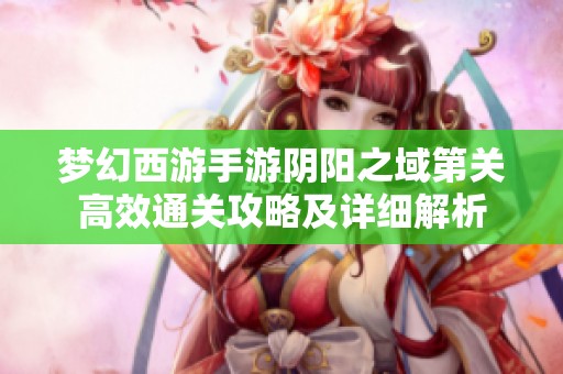 梦幻西游手游阴阳之域第关高效通关攻略及详细解析