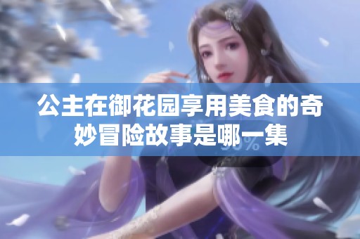 公主在御花园享用美食的奇妙冒险故事是哪一集