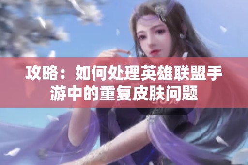 攻略：如何处理英雄联盟手游中的重复皮肤问题