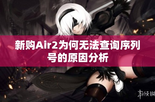 新购Air2为何无法查询序列号的原因分析