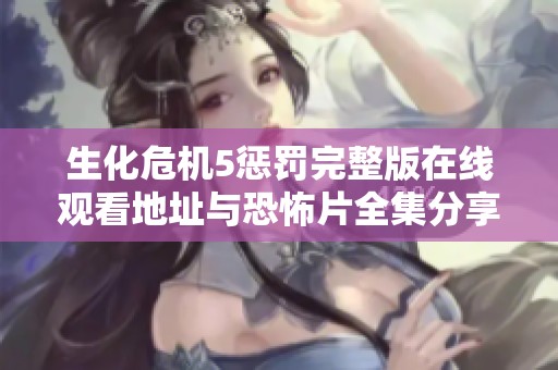 生化危机5惩罚完整版在线观看地址与恐怖片全集分享