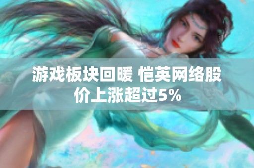 游戏板块回暖 恺英网络股价上涨超过5%