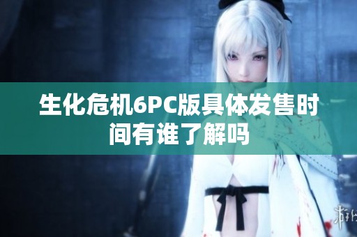 生化危机6PC版具体发售时间有谁了解吗