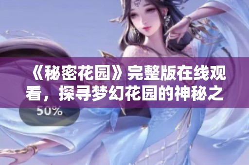 《秘密花园》完整版在线观看，探寻梦幻花园的神秘之旅