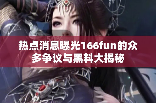 热点消息曝光166fun的众多争议与黑料大揭秘