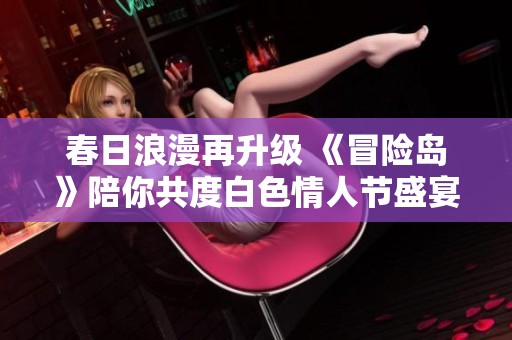 春日浪漫再升级 《冒险岛》陪你共度白色情人节盛宴