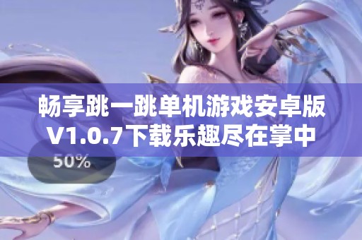 畅享跳一跳单机游戏安卓版V1.0.7下载乐趣尽在掌中