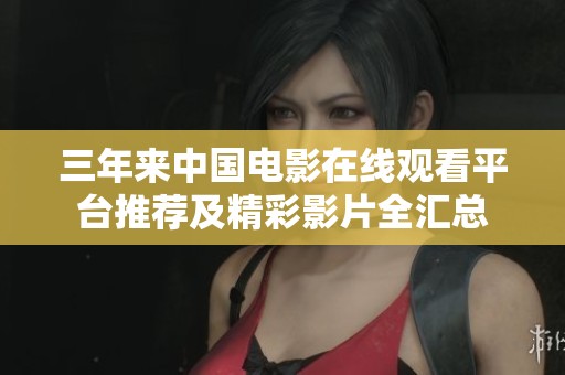 三年来中国电影在线观看平台推荐及精彩影片全汇总