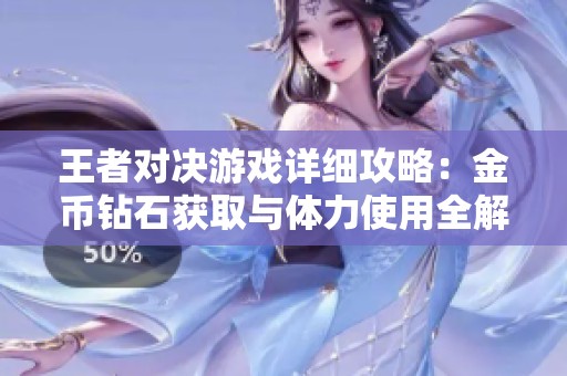 王者对决游戏详细攻略：金币钻石获取与体力使用全解析