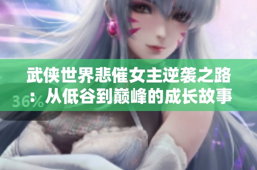 武侠世界悲催女主逆袭之路：从低谷到巅峰的成长故事