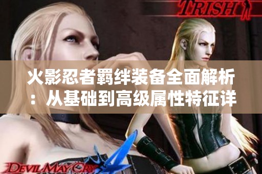 火影忍者羁绊装备全面解析：从基础到高级属性特征详解