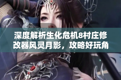 深度解析生化危机8村庄修改器风灵月影，攻略好玩角色与画面魅力