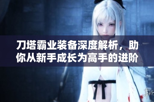 刀塔霸业装备深度解析，助你从新手成长为高手的进阶秘籍