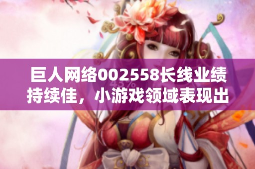 巨人网络002558长线业绩持续佳，小游戏领域表现出色