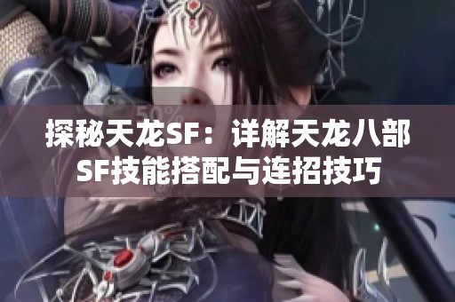 探秘天龙SF：详解天龙八部SF技能搭配与连招技巧