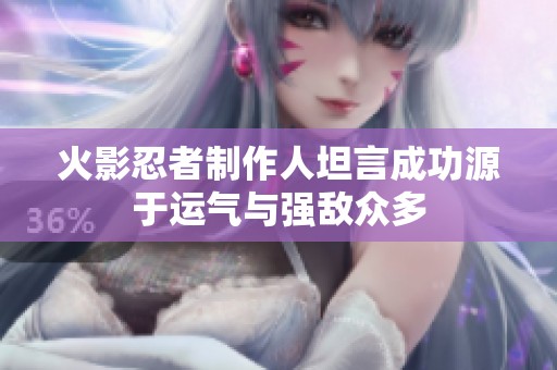 火影忍者制作人坦言成功源于运气与强敌众多