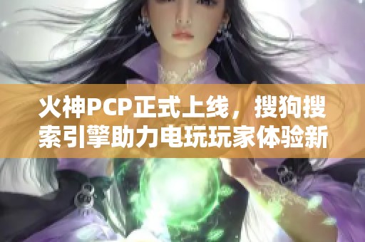 火神PCP正式上线，搜狗搜索引擎助力电玩玩家体验新风潮
