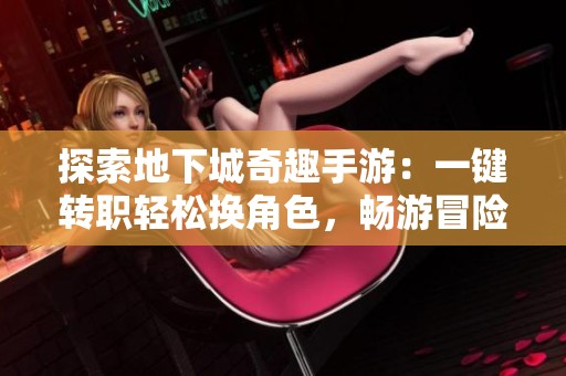 探索地下城奇趣手游：一键转职轻松换角色，畅游冒险世界