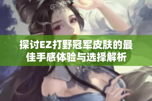 探讨EZ打野冠军皮肤的最佳手感体验与选择解析