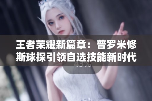 王者荣耀新篇章：普罗米修斯球探引领自选技能新时代