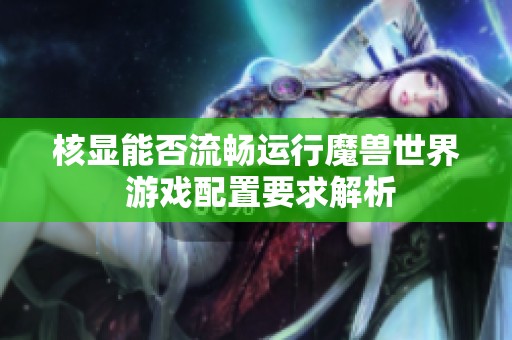 核显能否流畅运行魔兽世界 游戏配置要求解析