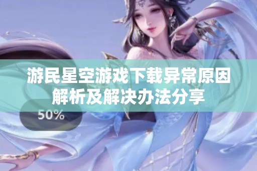 游民星空游戏下载异常原因解析及解决办法分享