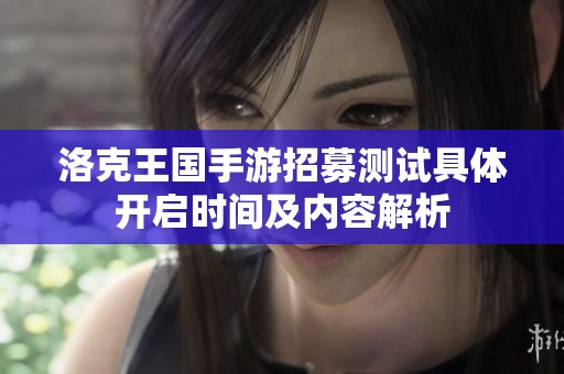 洛克王国手游招募测试具体开启时间及内容解析