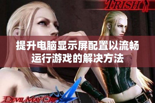 提升电脑显示屏配置以流畅运行游戏的解决方法