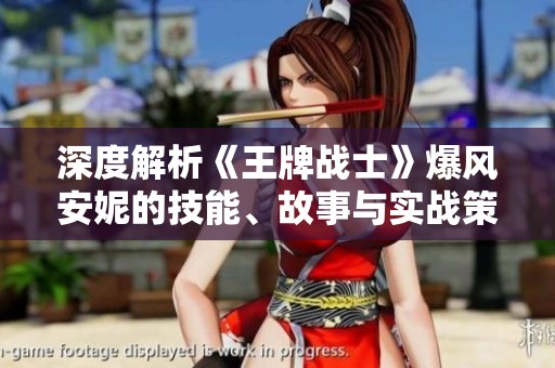 深度解析《王牌战士》爆风安妮的技能、故事与实战策略