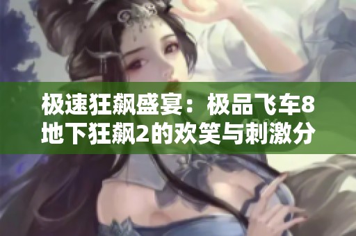 极速狂飙盛宴：极品飞车8地下狂飙2的欢笑与刺激分享
