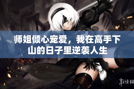 师姐倾心宠爱，我在高手下山的日子里逆袭人生