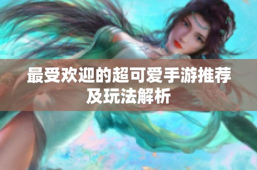 最受欢迎的超可爱手游推荐及玩法解析
