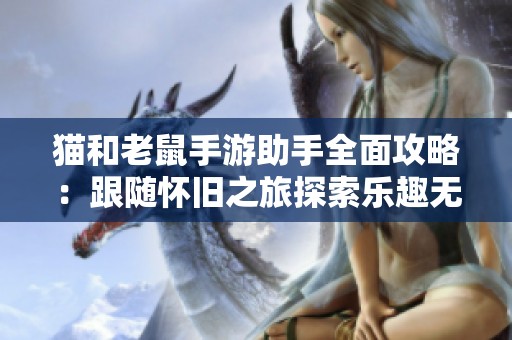 猫和老鼠手游助手全面攻略：跟随怀旧之旅探索乐趣无穷