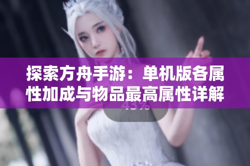 探索方舟手游：单机版各属性加成与物品最高属性详解