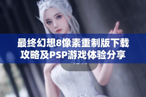 最终幻想8像素重制版下载攻略及PSP游戏体验分享