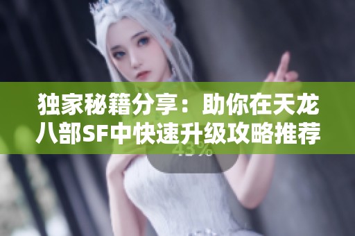 独家秘籍分享：助你在天龙八部SF中快速升级攻略推荐