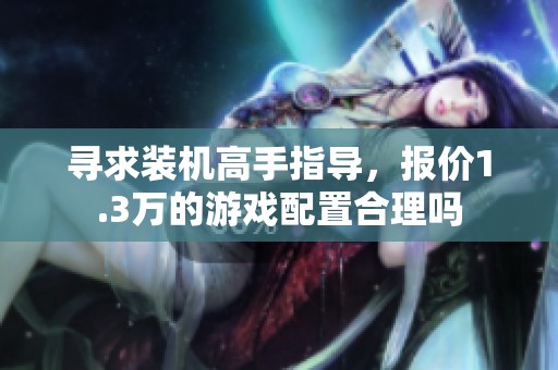 寻求装机高手指导，报价1.3万的游戏配置合理吗