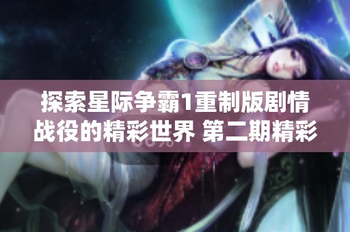 探索星际争霸1重制版剧情战役的精彩世界 第二期精彩回顾
