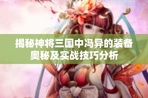 揭秘神将三国中冯异的装备奥秘及实战技巧分析