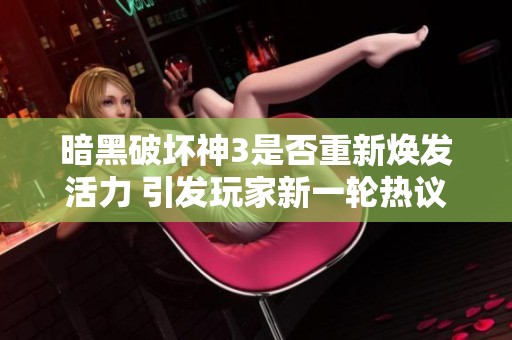 暗黑破坏神3是否重新焕发活力 引发玩家新一轮热议
