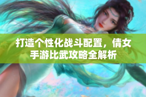 打造个性化战斗配置，倩女手游比武攻略全解析