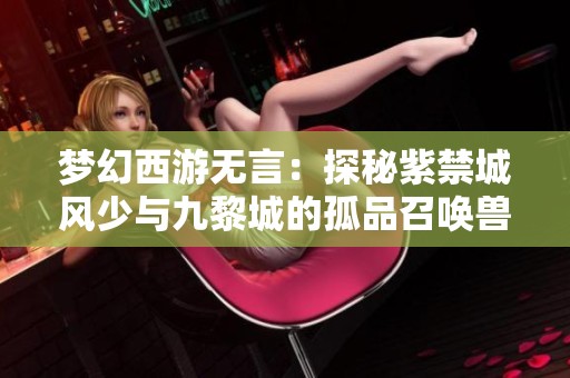 梦幻西游无言：探秘紫禁城风少与九黎城的孤品召唤兽秀