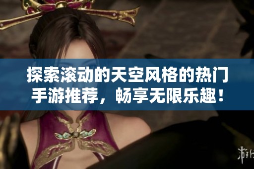 探索滚动的天空风格的热门手游推荐，畅享无限乐趣！