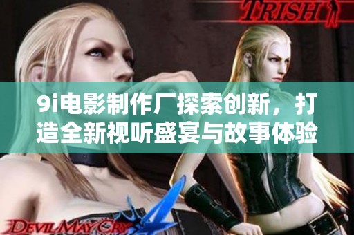 9i电影制作厂探索创新，打造全新视听盛宴与故事体验