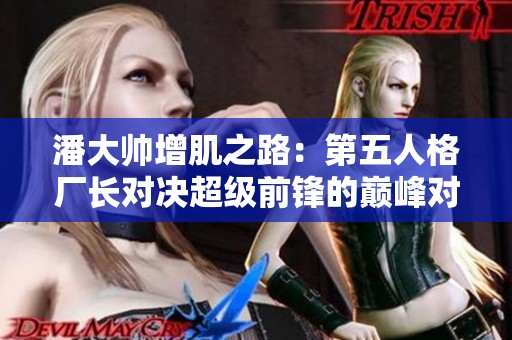 潘大帅增肌之路：第五人格厂长对决超级前锋的巅峰对抗战
