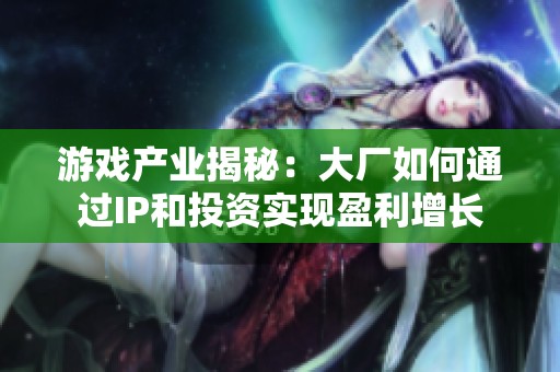 游戏产业揭秘：大厂如何通过IP和投资实现盈利增长