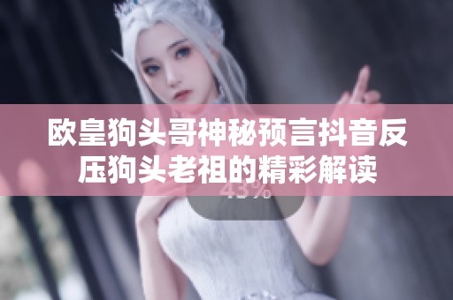 欧皇狗头哥神秘预言抖音反压狗头老祖的精彩解读
