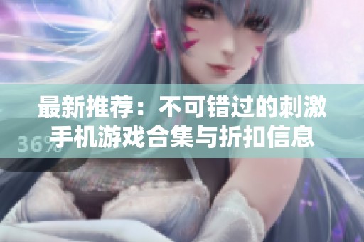 最新推荐：不可错过的刺激手机游戏合集与折扣信息